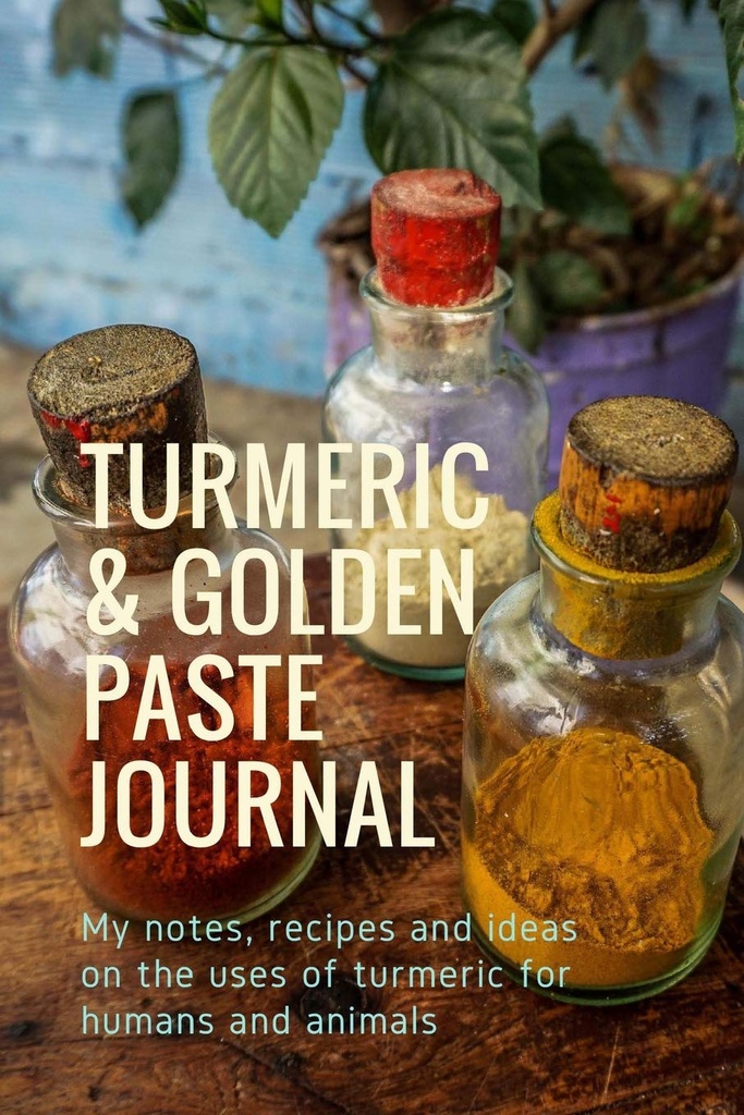 Kurkuma & Golden Paste Journal: Mijn aantekeningen, recepten en ideeën over het gebruik van kurkuma voor mens en dier
