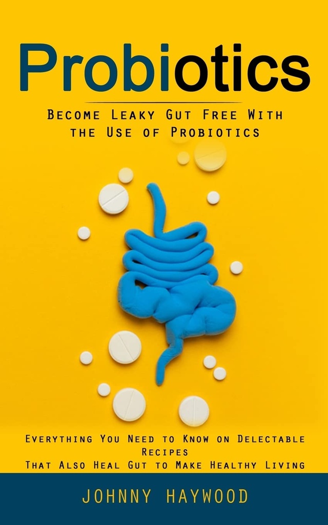 Probiotica: Word Leaky Gut Free met het gebruik van Probiotica (Alles wat je moet weten over verrukkelijke recepten die ook genezen Gut om gezond te leven)