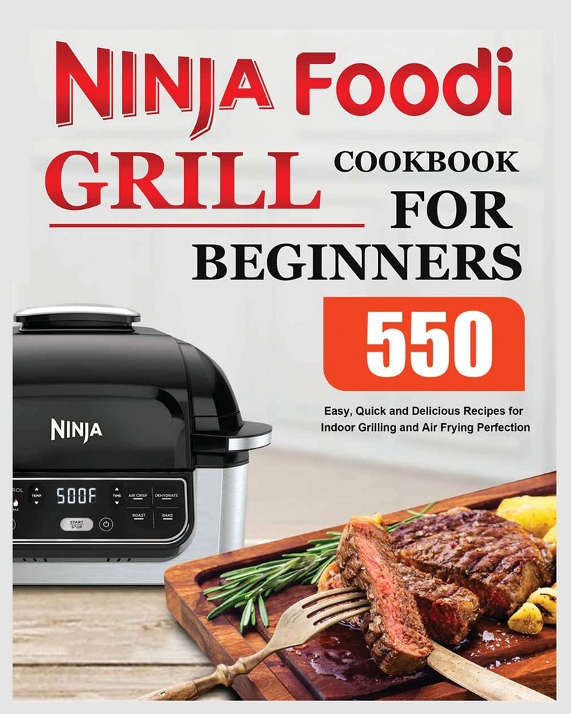 Ninja Foodi Grill Kookboek voor beginners: Eenvoudige, snelle en heerlijke recepten voor binnengrillen en Air Frying Perfection