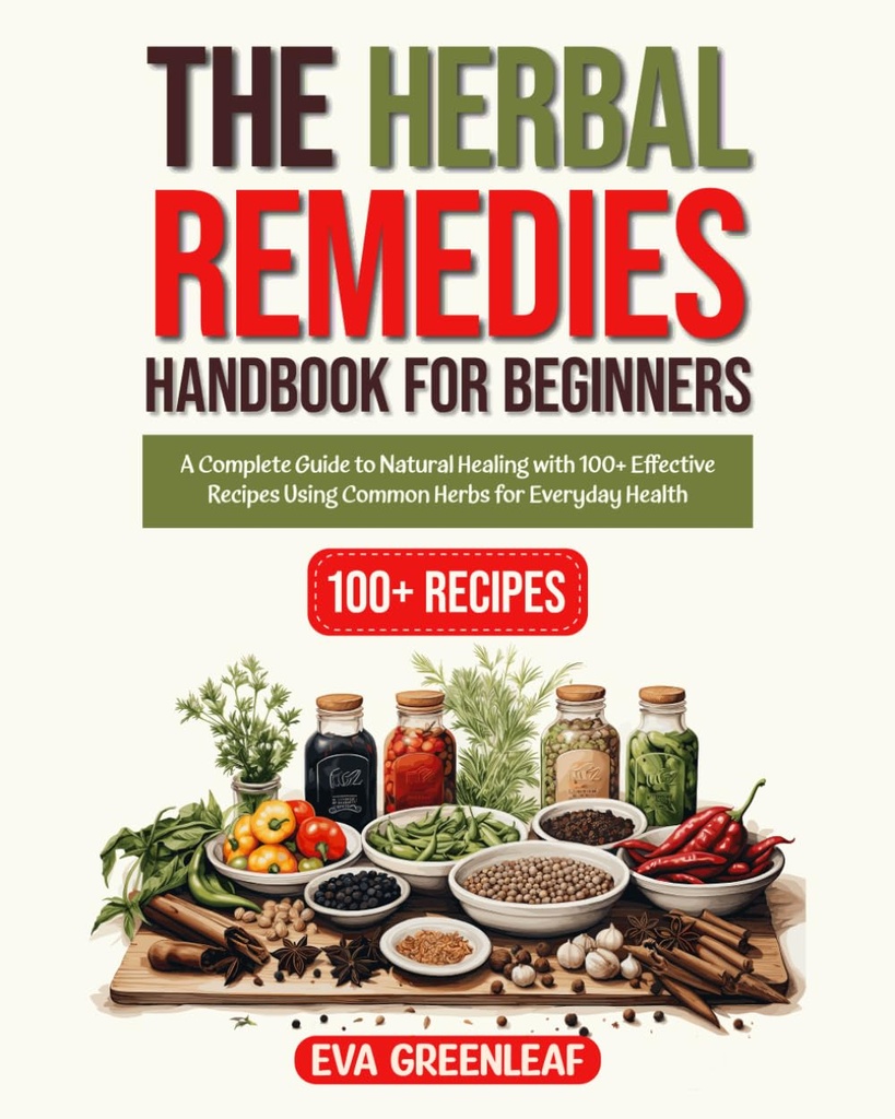Het Herbal Remedies Handbook for Beginners: Een complete gids voor natuurlijke genezing met 100+ effectieve recepten met behulp van gemeenschappelijke kruiden voor dagelijkse gezondheid (Homestead Survival & Wellness Collection)