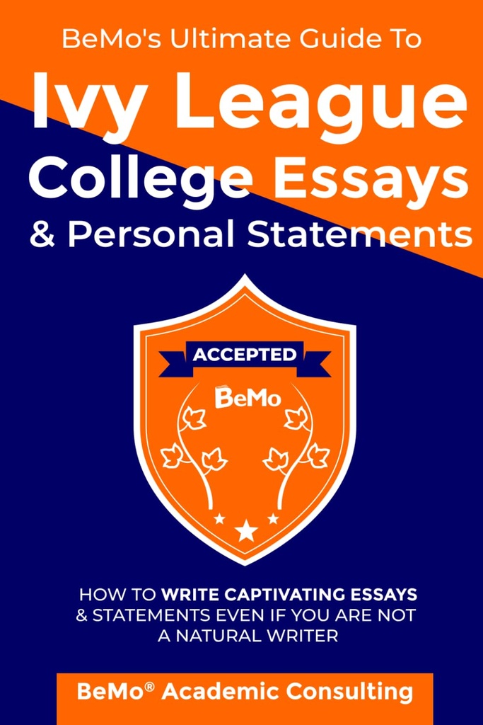 BeMo's Ultimate Guide to Ivy League College Essays & Personal Statements: How to Write Captivating Essays and Statements Even If You Are Not a Natural Writer