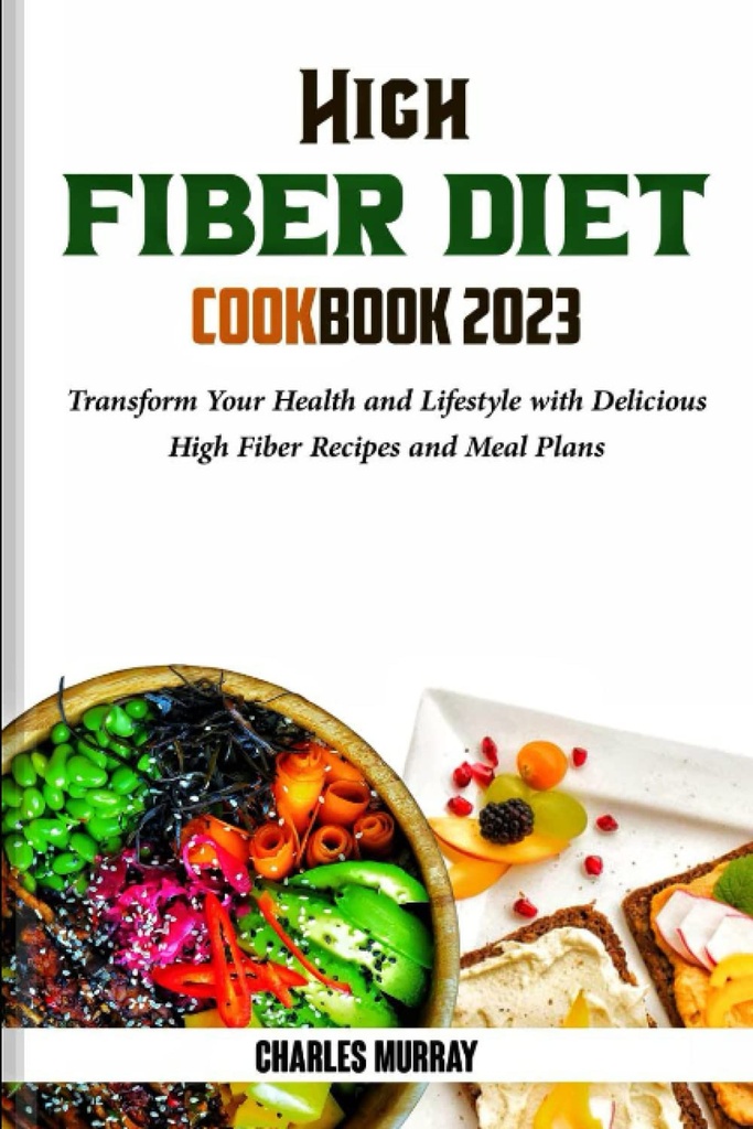 HIGH FIBER DIET COOKBOOK 2023: Transformeer uw gezondheid en levensstijl met heerlijke hoge vezels recepten en maaltijden plannen