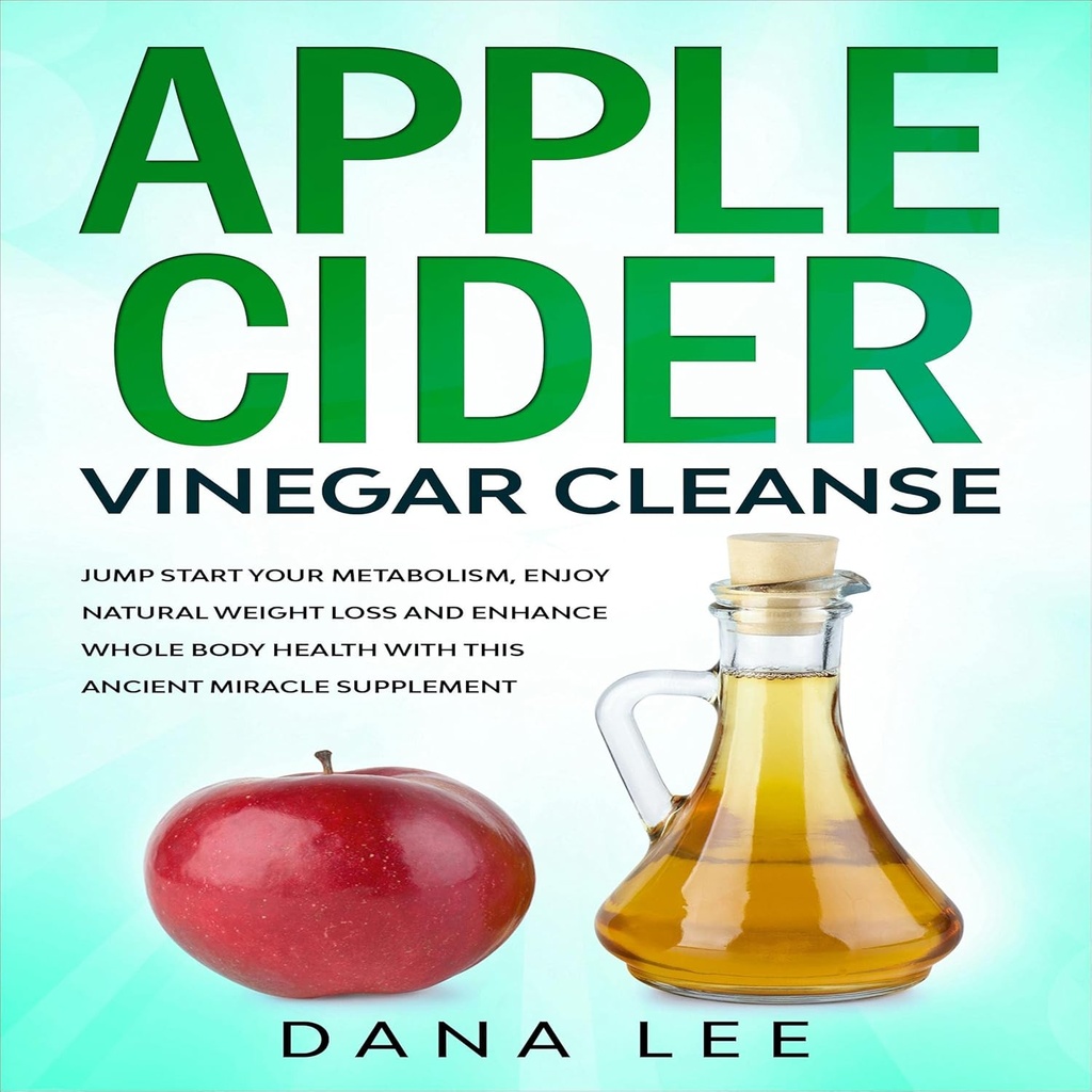 Apple Cider Vinegar Cleanse: Spring Start uw stofwisseling, geniet van natuurlijke gewichtsverlies en verbetering van de gezondheid van het hele lichaam met dit oude Miracle supplement