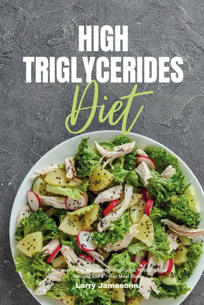 High Triglyceriden Dieet: Een beginner 3-weeks stap-voor-stap gids met gecureerde recepten en een 7-dags maaltijdplan
