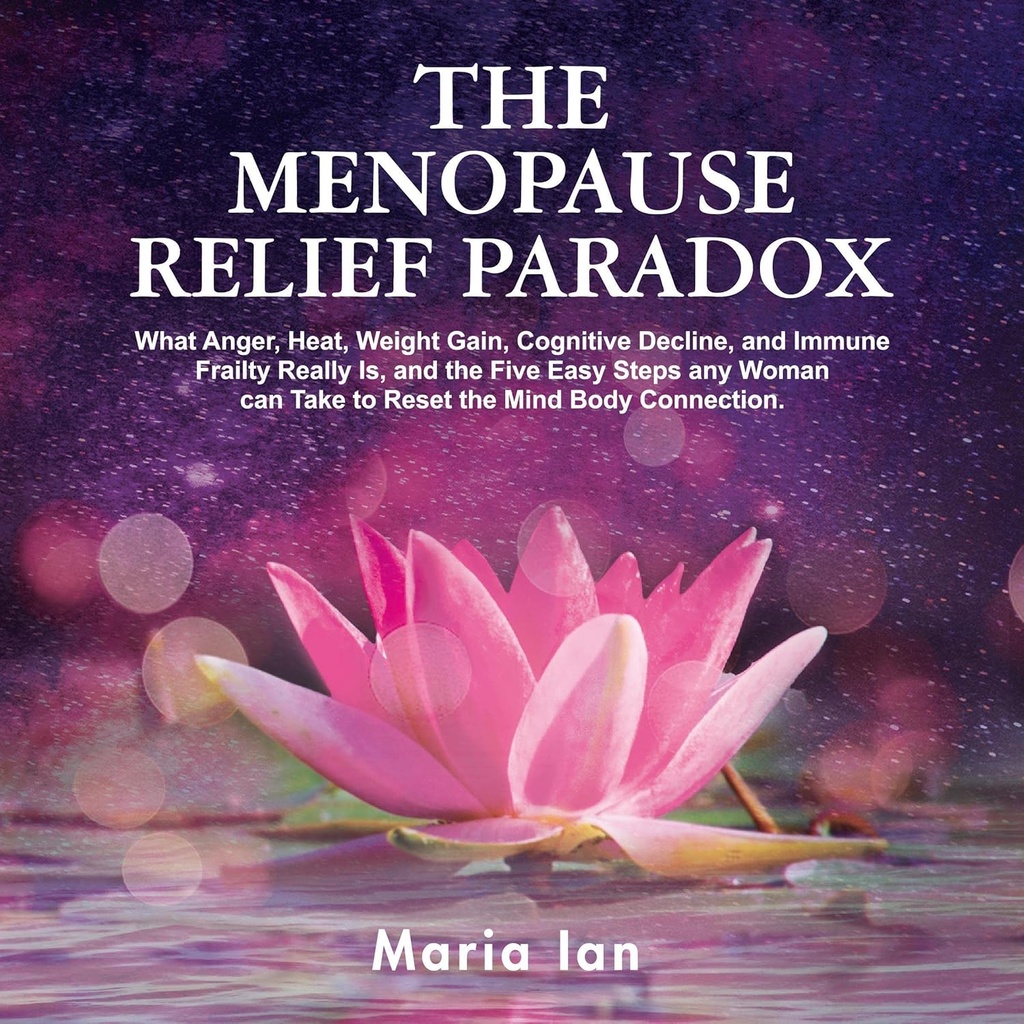 De Menopauze Relief Paradox: Wat woede, warmte, gewichtstoename, cognitieve achteruitgang, en Immune Frailty echt is, en de 5 eenvoudige stappen elke vrouw kan nemen om de Mind-Body-verbinding resetten