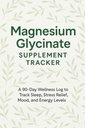 Magnesium Glycinate Supplement Tracker: 90-Day Wellness Logbook to Track Dosage, Sleep Quality, Stress Levels, Mood & Daily Health Habits