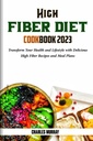 HIGH FIBER DIET COOKBOOK 2023: Transformeer uw gezondheid en levensstijl met heerlijke hoge vezels recepten en maaltijden plannen
