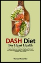 DASH DIET FOR HART GEZONDHEID: Een programma voor verbetering van de hartgezondheid en de nierfunctie op basis van Amerika's Top-Rated Diet met smakelijke en heerlijke recepten om de bloeddruk samen te verlagen. (2-in-1 Boek)
