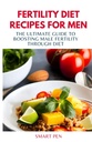 FERTILITY DIET RECIPES FOR MEN: The Ultimate Guide to Boosting Male Fertility through Diet, healthy meal men, replacement shakes for men, prep cookbook for men, sexual supplements for men male