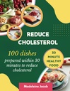 100 gerechten bereid binnen 30 minuten om Cholesterol te verminderen: 30 minuten laag Cholesterol Cookbook